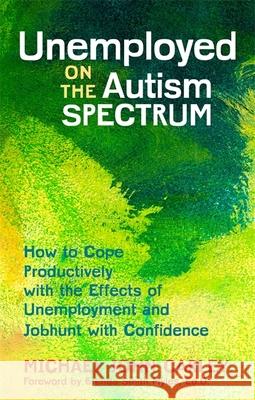 Unemployed on the Autism Spectrum: How to Cope Productively with the Effects of Unemployment and Jobhunt with Confidence Michael John Carley Brenda, Ph.D. Smit 9781849057295 Jessica Kingsley Publishers Ltd