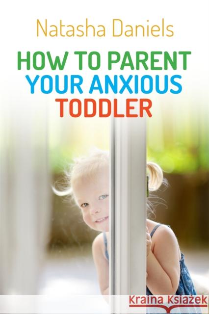 How to Parent Your Anxious Toddler Natasha Daniels 9781849057387