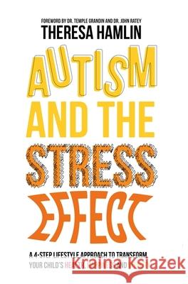 Autism and the Stress Effect: A 4-Step Lifestyle Approach to Transform Your Child's Health, Happiness and Vitality Theresa Hamlin John Ratey 9781849057486 Jessica Kingsley Publishers