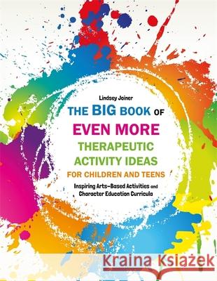 The Big Book of Even More Therapeutic Activity Ideas for Children and Teens: Inspiring Arts-Based Activities and Character Education Curricula Lindsey Joiner 9781849057493 Jessica Kingsley Publishers