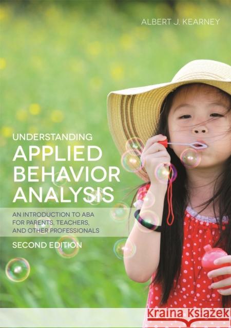 Understanding Applied Behavior Analysis, Second Edition: An Introduction to ABA for Parents, Teachers, and Other Professionals Albert J Kearney 9781849057851 Jessica Kingsley Publishers