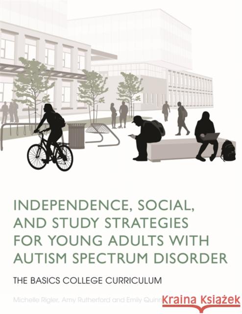 Independence, Social, and Study Strategies for Young Adults with Autism Spectrum Disorder: The Basics College Curriculum Michelle Rigler 9781849057875 Jessica Kingsley Publishers