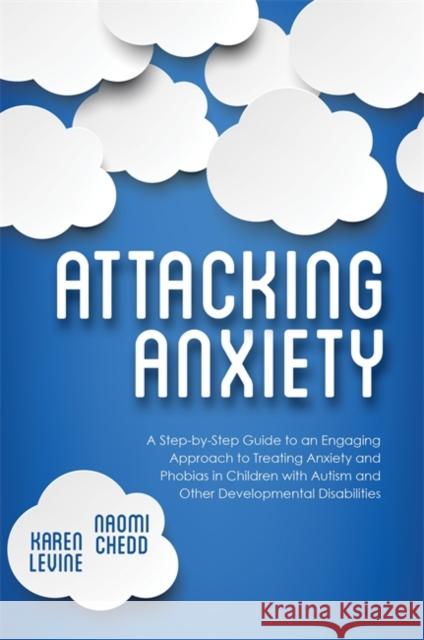 Attacking Anxiety: A Step-By-Step Guide to an Engaging Approach to Treating Anxiety and Phobias in Children with Autism and Other Develop Karen Levine 9781849057882 JESSICA KINGSLEY PUBLISHERS