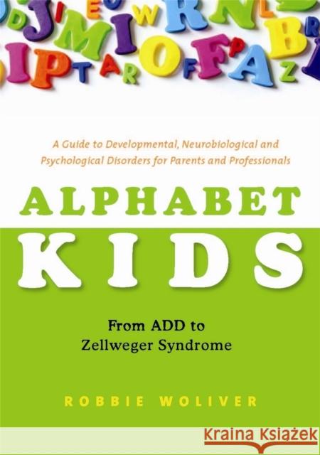 Alphabet Kids: From ADD to Zellweger Syndrome: A Guide to Developmental, Neurobiological and Psychological Disorders for Parents and Professionals Woliver, Robbie 9781849058223 0