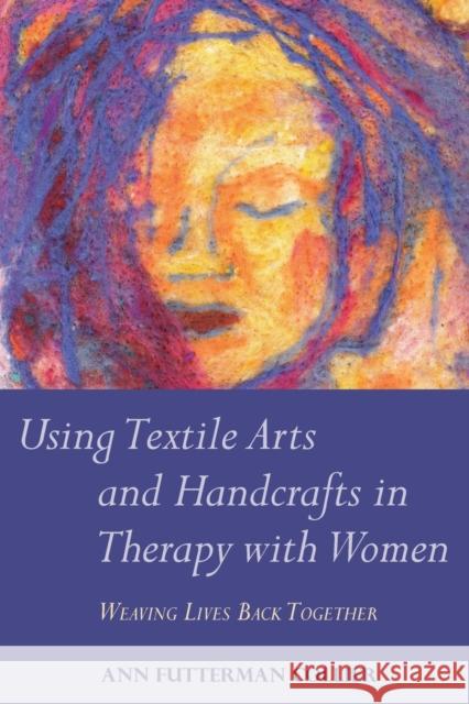 Using Textile Arts and Handcrafts in Therapy with Women: Weaving Lives Back Together Collier, Ann Futterman 9781849058384