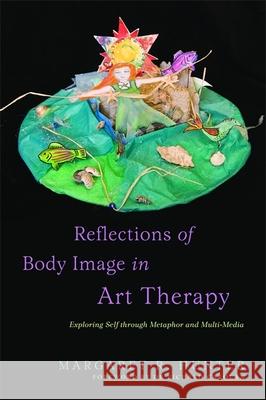 Reflections of Body Image in Art Therapy: Exploring Self Through Metaphor and Multi-Media Carolan, Richard 9781849058926