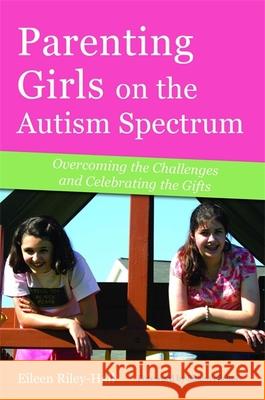 Parenting Girls on the Autism Spectrum: Overcoming the Challenges and Celebrating the Gifts Riley-Hall, Eileen 9781849058933