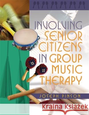 Involving Senior Citizens in Group Music Therapy Joseph Pinson 9781849058964