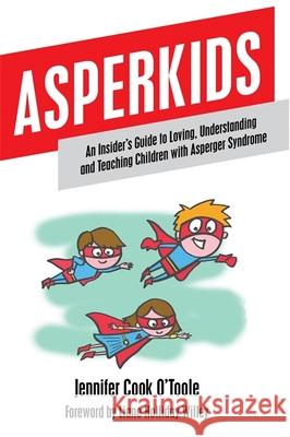 Asperkids: An Insider's Guide to Loving, Understanding and Teaching Children with Asperger Syndrome Cook, Jennifer 9781849059022