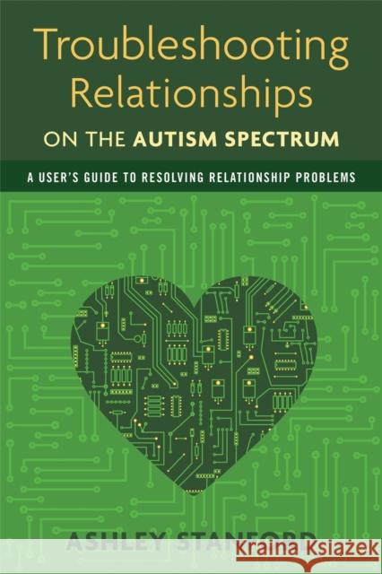 Troubleshooting Relationships on the Autism Spectrum: A User's Guide to Resolving Relationship Problems Stanford, Ashley 9781849059510 0