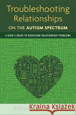 Troubleshooting Relationships on the Autism Spectrum: A User's Guide to Resolving Relationship Problems Stanford, Ashley 9781849059510 0