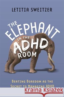 The Elephant in the ADHD Room: Beating Boredom as the Secret to Managing ADHD Sweitzer, Letitia 9781849059657 Jessica Kingsley Publishers