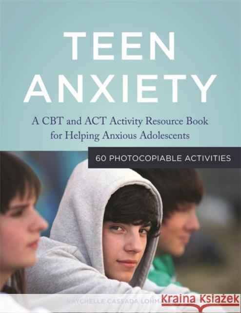 Teen Anxiety: A CBT and ACT Activity Resource Book for Helping Anxious Adolescents Cassada Lohmann, Raychelle Cassada 9781849059695 Jessica Kingsley Publishers