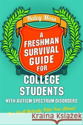 A Freshman Survival Guide for College Students with Autism Spectrum Disorders: The Stuff Nobody Tells You About! Moss, Haley 9781849059848