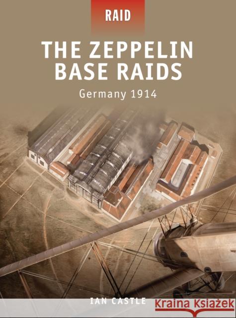 The Zeppelin Base Raids: Germany 1914 Castle, Ian 9781849082433 Osprey Publishing (UK)