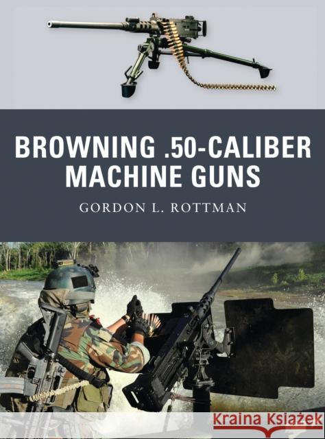 Browning .50-Caliber Machine Guns Rottman, Gordon L. 9781849083300