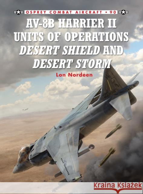 Av-8b Harrier II Units of Operations Desert Shield and Desert Storm Nordeen, Lon 9781849084444 Osprey Publishing (UK)