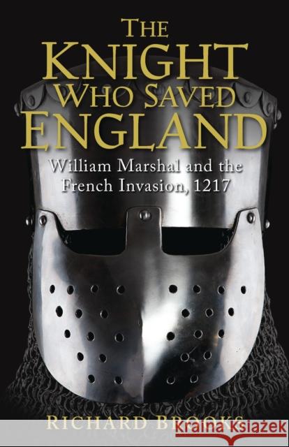 The Knight Who Saved England: William Marshal and the French Invasion, 1217 Brooks, Richard 9781849085502