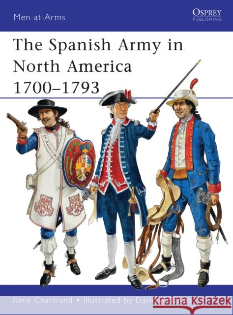 The Spanish Army in North America 1700-1793 Rene Chartrand 9781849085977