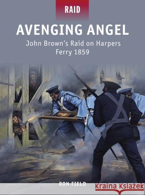 Avenging Angel: John Brown's Raid on Harpers Ferry 1859 Ron Field 9781849087575 0