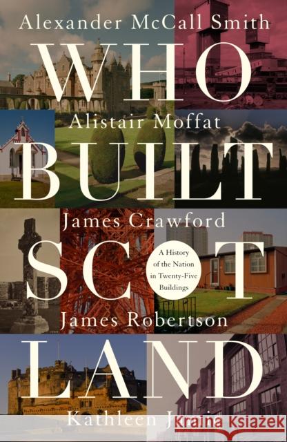 Who Built Scotland: A History of the Nation in Twenty-Five Buildings Alexander McCall Smith, Alistair Moffat, James Robertson, Kathleen Jamie, James Crawford 9781849172240 Historic Environment Scotland