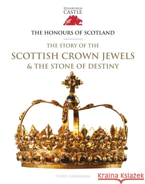 The Honours of Scotland: The Story of the Scottish Crown Jewels and the Stone of Destiny Chris Tabraham 9781849172752 Historic Environment Scotland