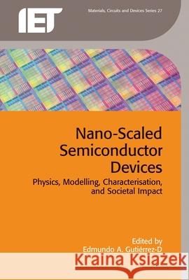 Nano-Scaled Semiconductor Devices: Physics, Modelling, Characterisation, and Societal Impact Edmundo A. Gutierrez-D 9781849199308 Institution of Engineering & Technology