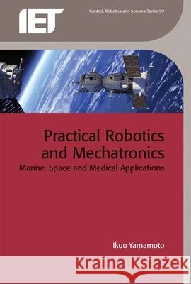 Practical Robotics and Mechatronics: Marine, Space and Medical Applications Ikuo Yamamoto 9781849199681 Institution of Engineering & Technology
