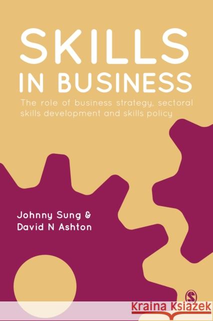 Skills in Business: The Role of Business Strategy, Sectoral Skills Development and Skills Policy Johnny Sung David N. Ashton 9781849201094