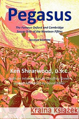 Pegasus: The Famous Oxford and Cambridge Soccer Side of the Nineteen Fifties Ken Shearwood, David Miller, Geoffrey Green 9781849210478 Zeticula Ltd