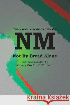 Not By Bread Alone Naomi Mitchison, Grace Borland Sinclair 9781849210515 Kennedy & Boyd