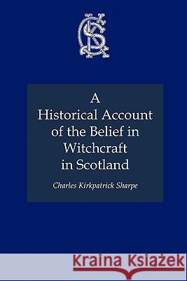 A Historical Account of the Belief in Witchcraft in Scotland Charles Kirkpatrick Sharpe 9781849210645