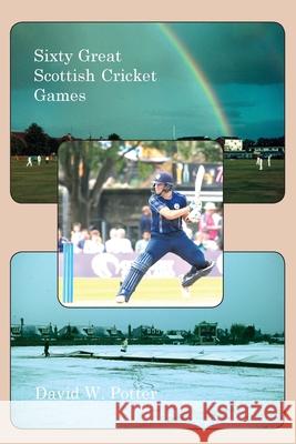 Sixty Great Scottish Cricket Games David W. Potter 9781849211925