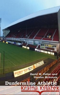 Dunfermline Athletic On This Day David W Potter, Gordon McKenzie, Duncan Simpson 9781849212113