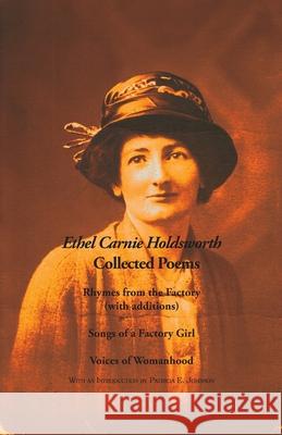 Collected Poems: Rhymes from the Factory (with additions); Songs of a Factory Girl; Voices of Womanhood Ethel Carnie Holdsworth, Patricia E. Johnson 9781849212120 Zeticula Ltd
