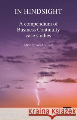 In Hindsight: A Compendium of Business Continuity Case Studies Itgp                                     Robert a. Clark 9781849285919 Itgp