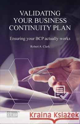 Validating Your Business Continuity Plan Robert a. Clark 9781849287739 It Governance Ltd