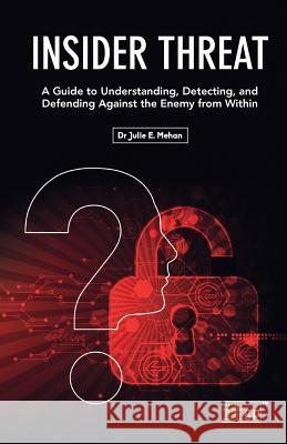 Insider Threat: A Guide to Understanding, Detecting, and Defending Against the Enemy from Within Julie E. Mehan 9781849288392 It Governance Ltd