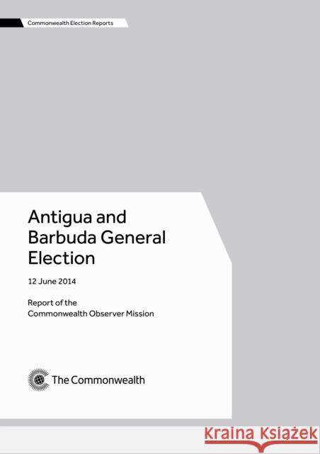 Antigua and Barbuda General Election, 12 June 2014 Commonwealth Observer Mission 9781849291316 Commonwealth Secretariat