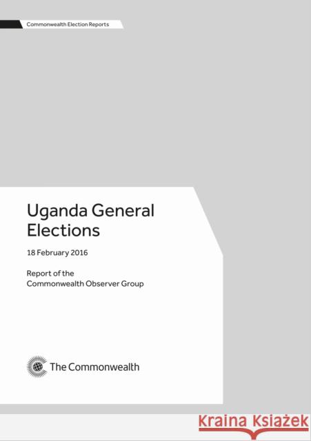 Uganda General Elections, 18 February 2016 Commonwealth Observer Group 9781849291538 Commonwealth Secretariat