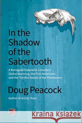 In the Shadow of the Sabertooth: Global Warming, the Origins of the First Americans, and the Terrible Beasts of the Pleistocene Doug Peacock 9781849351409 0