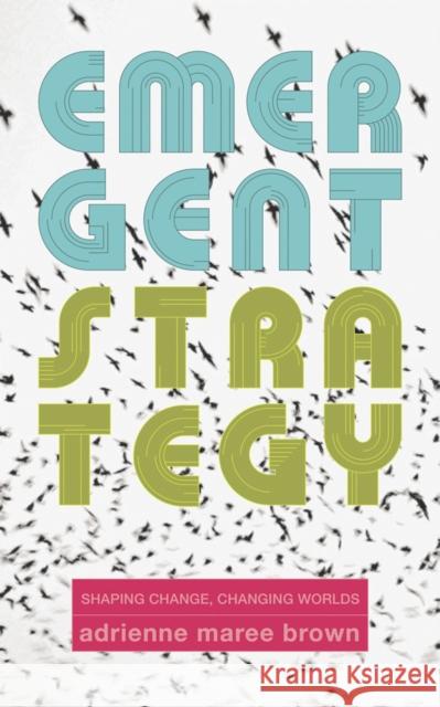 Emergent Strategy: Shaping Change, Changing Worlds Adrienne Maree Brown 9781849352604 AK Press