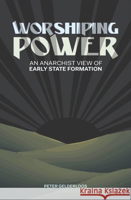 Worshiping Power: An Anarchist View of Early State Formation Peter Gelderloos 9781849352642 AK Press