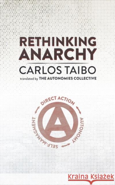 Rethinking Anarchy: Direct Action, Autonomy, Self-Management Carlos Taibo 9781849353328 AK Press