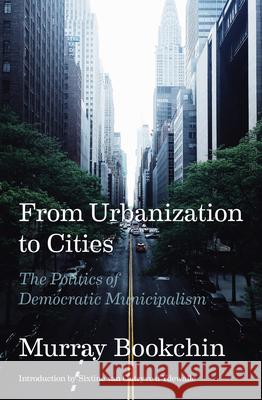 From Urbanization to Cities: The Politics of Democratic Municipalism Bookchin, Murray 9781849354387