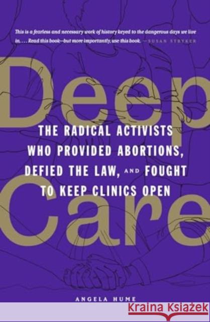 Deep Care: The Radical Activists Who Provided Abortions, Defied the Law and Fought to Keep Clinics Open Angela Hume 9781849355261 AK Press