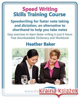 Speed Writing Skills Training Course: Speedwriting for Faster Note Taking and Dictation, an Alternative to Shorthand to Help You Take Notes. Easy Exer Baker, Heather 9781849370110 Universe of Learning Ltd