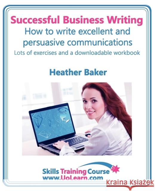 Successful Business Writing. How to Write Business Letters, Emails, Reports, Minutes and for Social Media. Improve Your English Writing and Grammar. I Baker, Heather 9781849370745 Universe of Learning Ltd