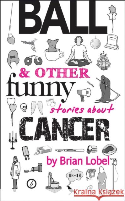 Ball & Other Funny Stories about Cancer Lobel, Brian 9781849431682