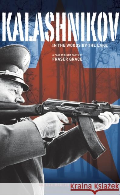 Kalashnikov : In the Woods by the Lake; A play in eight parts Fraser Grace 9781849432429